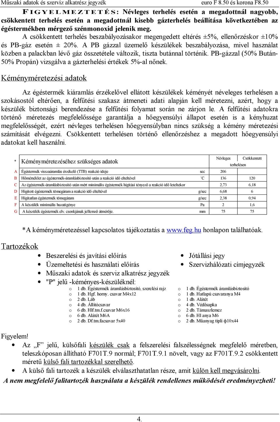 A PB gázzal üzemel készülékek beszabályozása, mivel használat közben a palackban lév gáz összetétele változik, tiszta butánnal történik.