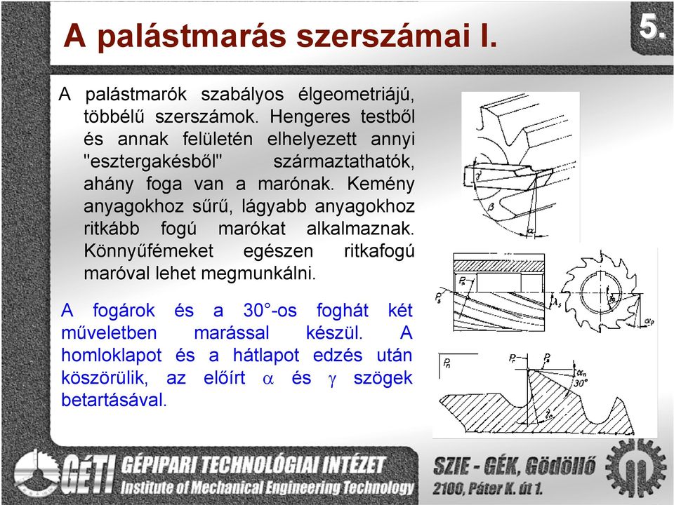 Kemény anyagokhoz sűrű, lágyabb anyagokhoz ritkább fogú marókat alkalmaznak.