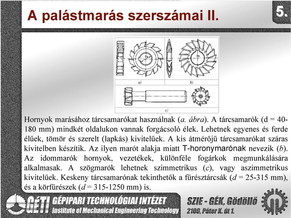 A kis átmérőjű tárcsamarókat száras kivitelben készítik. Az ilyen marót alakja miatt T-horonymarónak nevezik (b).