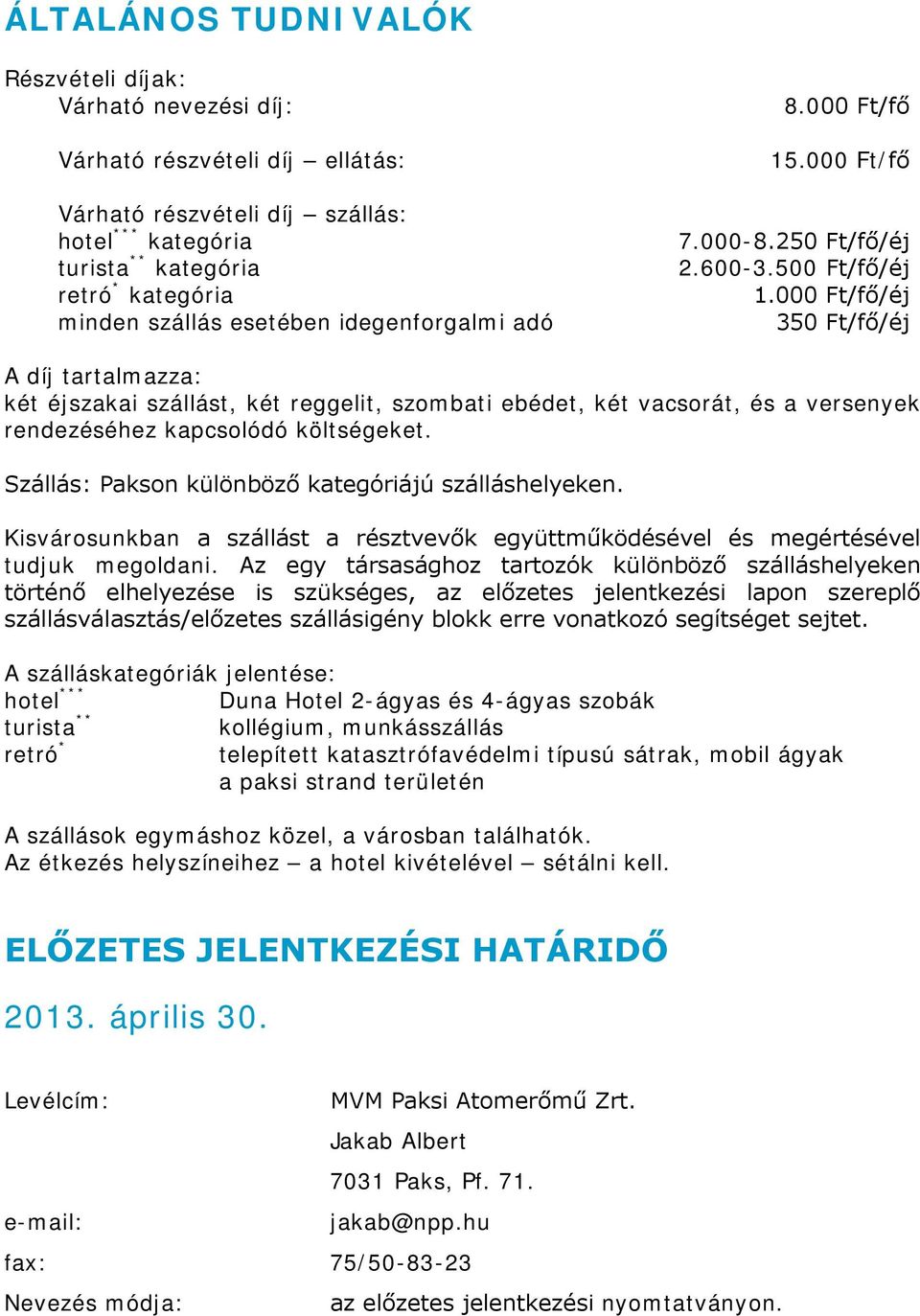 000 Ft//éj 350 Ft//éj A díj tartalmazza: két éjszakai szállást, két reggelit, szombati ebédet, két vacsorát, és a versenyek rendezéséhez kapcsolódó költségeket.