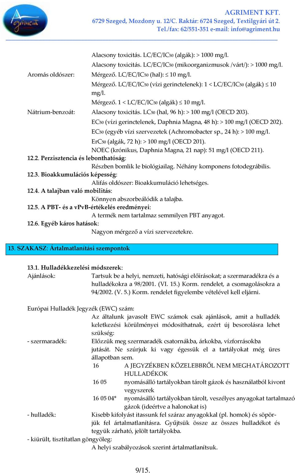 LC50 (hal, 96 h): > 100 mg/l (OECD 203). EC50 (vízi gerinctelenek, Daphnia Magna, 48 h): > 100 mg/l (OECD 202). EC50 (egyéb vízi szervezetek (Achromobacter sp., 24 h): > 100 mg/l.