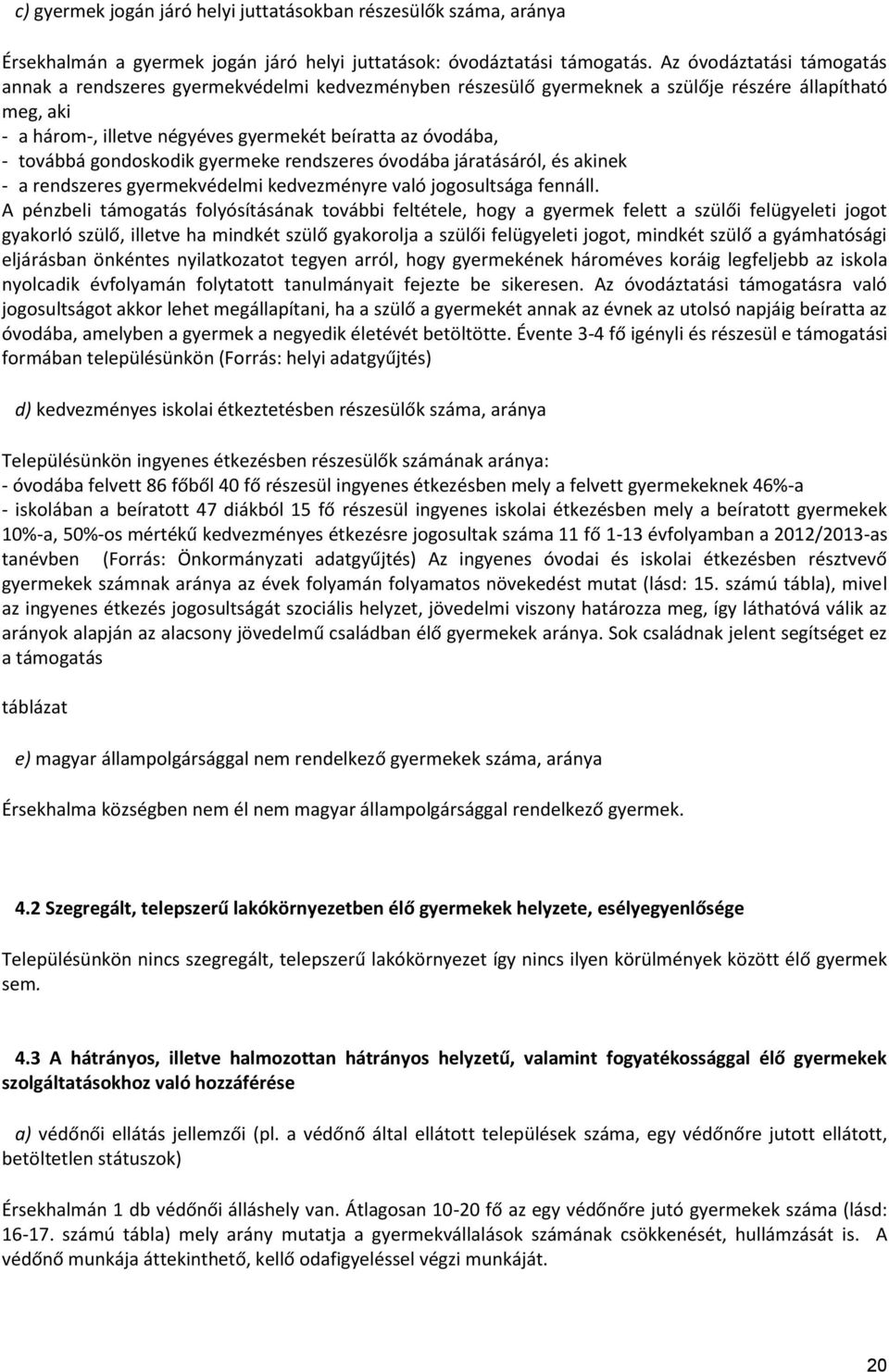 továbbá gondoskodik gyermeke rendszeres óvodába járatásáról, és akinek - a rendszeres gyermekvédelmi kedvezményre való jogosultsága fennáll.