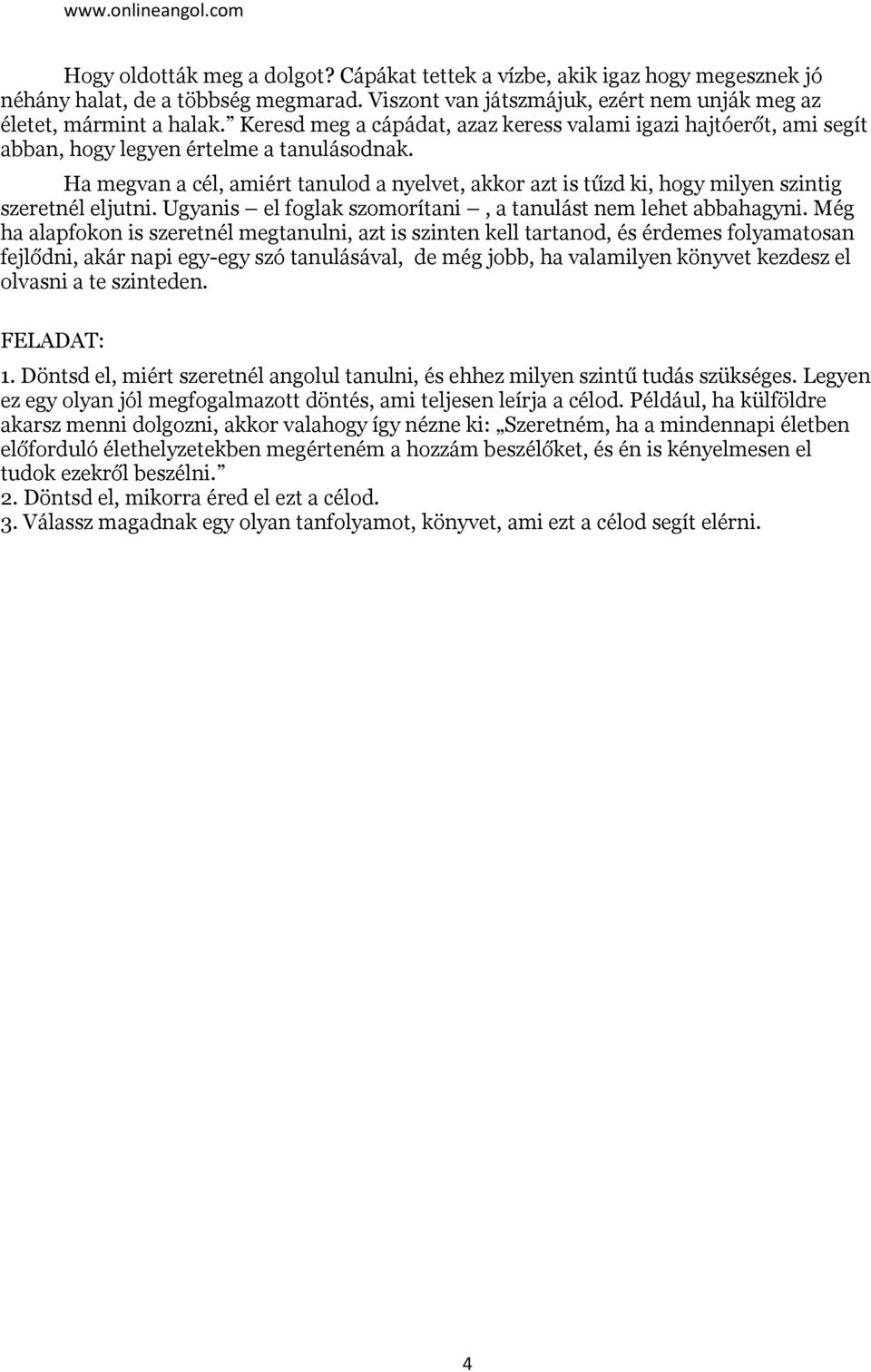 Ha megvan a cél, amiért tanulod a nyelvet, akkor azt is tűzd ki, hogy milyen szintig szeretnél eljutni. Ugyanis el foglak szomorítani, a tanulást nem lehet abbahagyni.