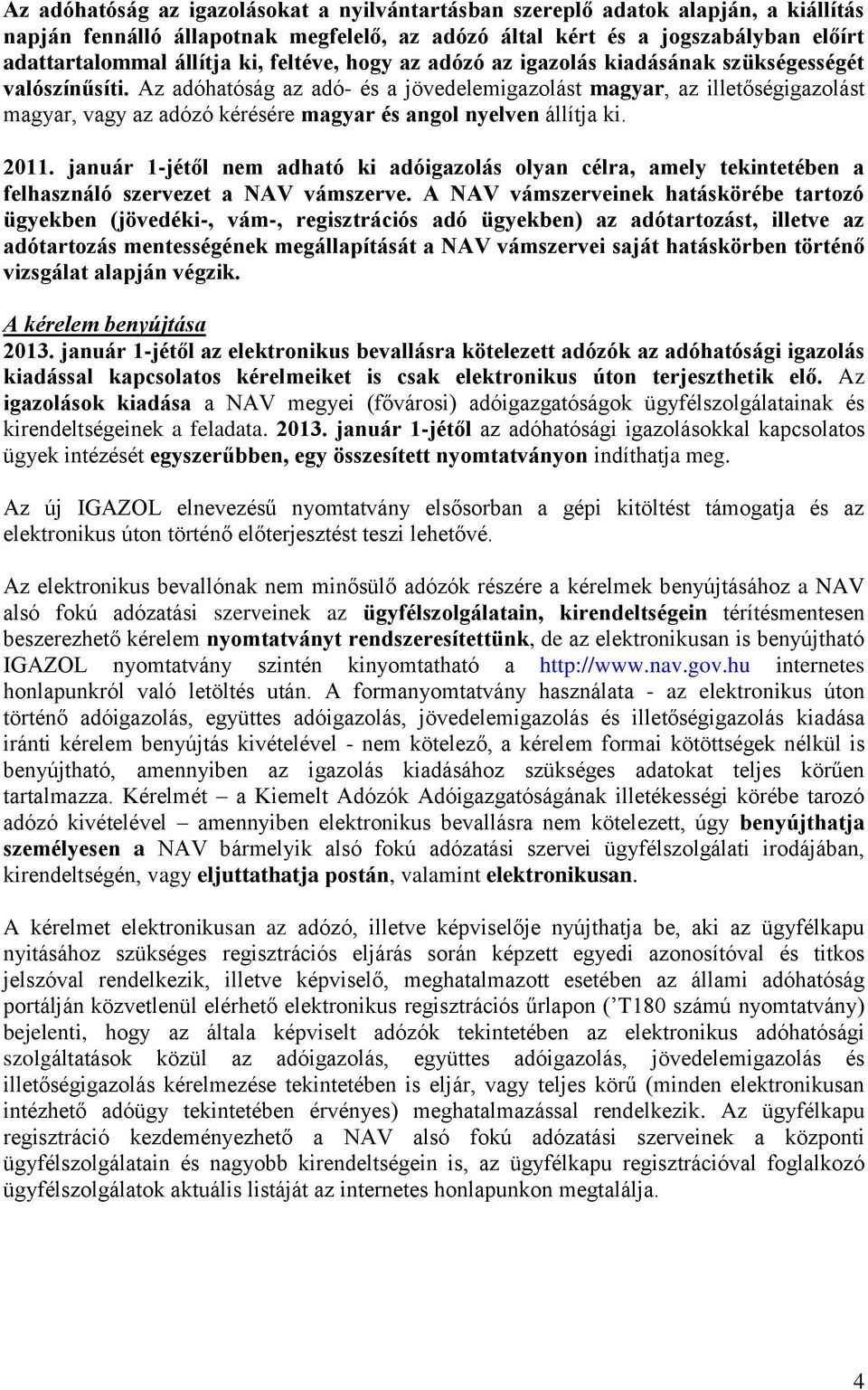 Az adóhatóság az adó- és a jövedelemigazolást magyar, az illetőségigazolást magyar, vagy az adózó kérésére magyar és angol nyelven állítja ki. 2011.