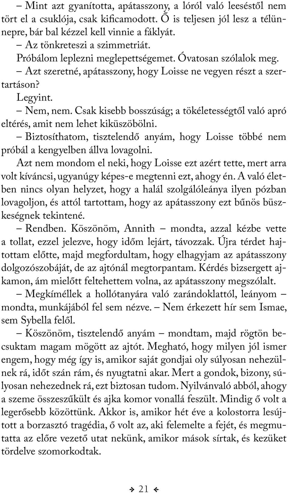 Csak kisebb bosszúság; a tökéletességtől való apró eltérés, amit nem lehet kiküszöbölni. Biztosíthatom, tisztelendő anyám, hogy Loisse többé nem próbál a kengyelben állva lovagolni.