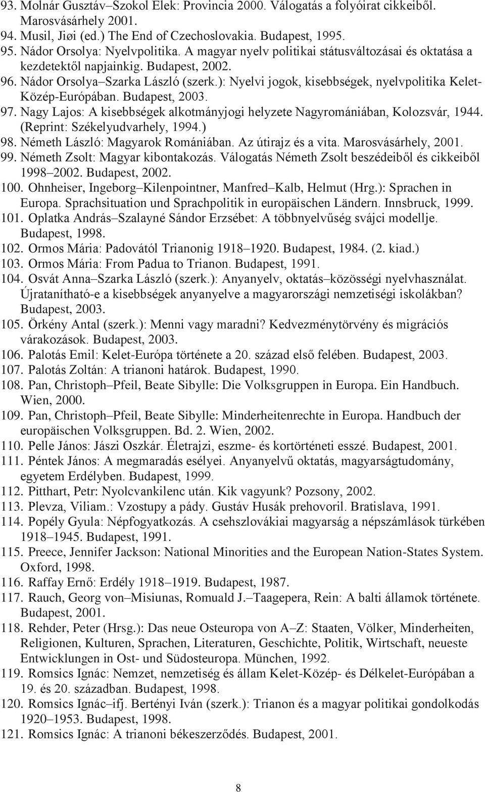 ): Nyelvi jogok, kisebbségek, nyelvpolitika Kelet- Közép-Európában. Budapest, 2003. 97. Nagy Lajos: A kisebbségek alkotmányjogi helyzete Nagyromániában, Kolozsvár, 1944.