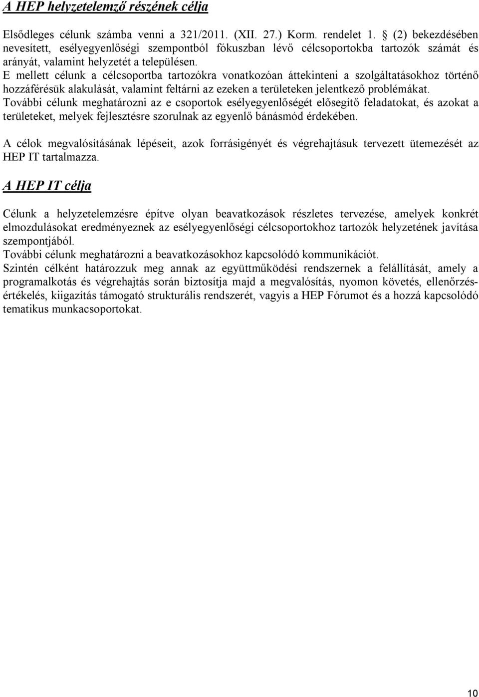 E mellett célunk a célcsoportba tartozókra vonatkozóan áttekinteni a szolgáltatásokhoz történő hozzáférésük alakulását, valamint feltárni az ezeken a területeken jelentkező problémákat.