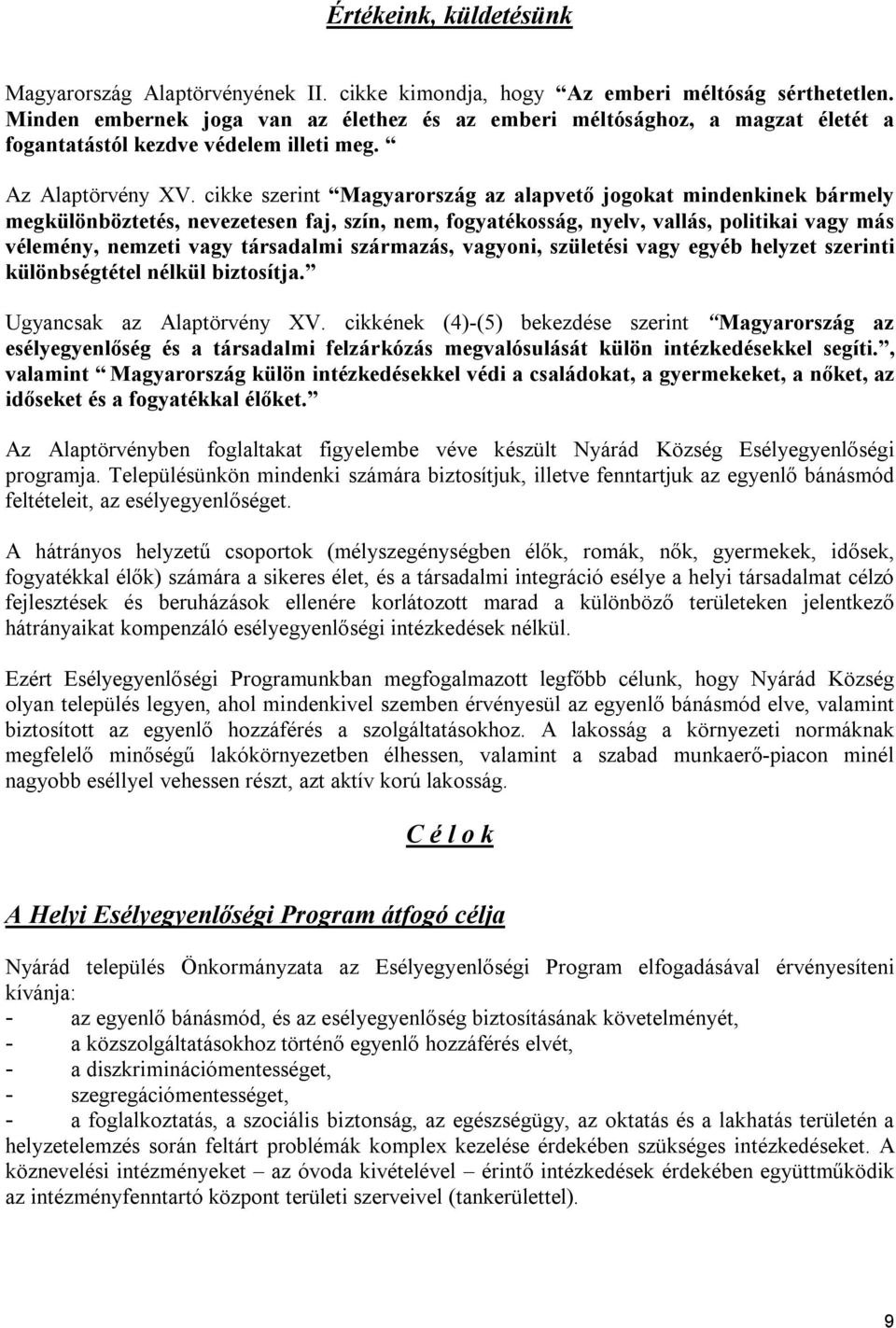 cikke szerint Magyarország az alapvető jogokat mindenkinek bármely megkülönböztetés, nevezetesen faj, szín, nem, fogyatékosság, nyelv, vallás, politikai vagy más vélemény, nemzeti vagy társadalmi