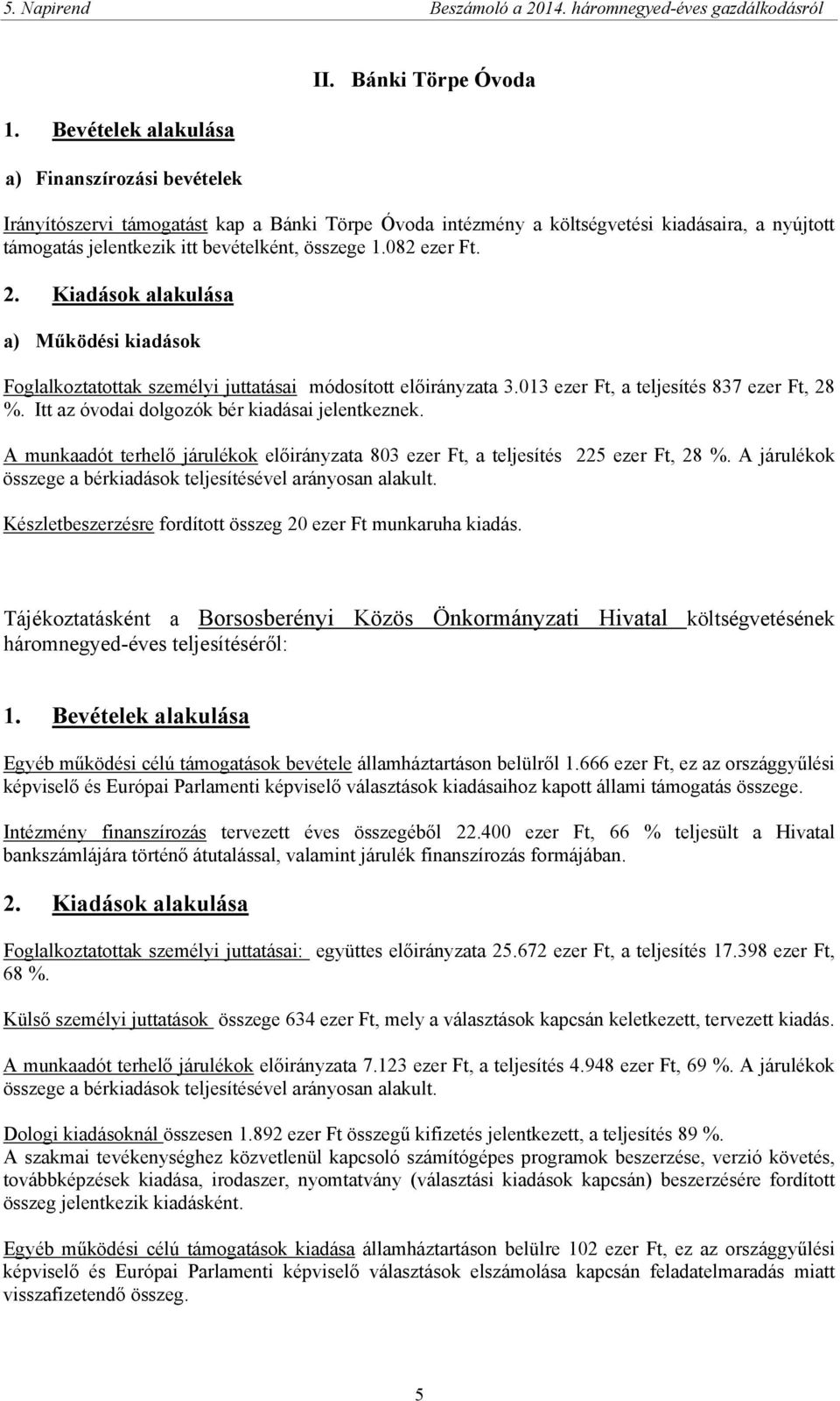 Kiadások alakulása a) Működési kiadások Foglalkoztatottak személyi juttatásai módosított a 3.013 ezer Ft, a teljesítés 837 ezer Ft, 28 %. Itt az óvodai dolgozók bér kiadásai jelentkeznek.