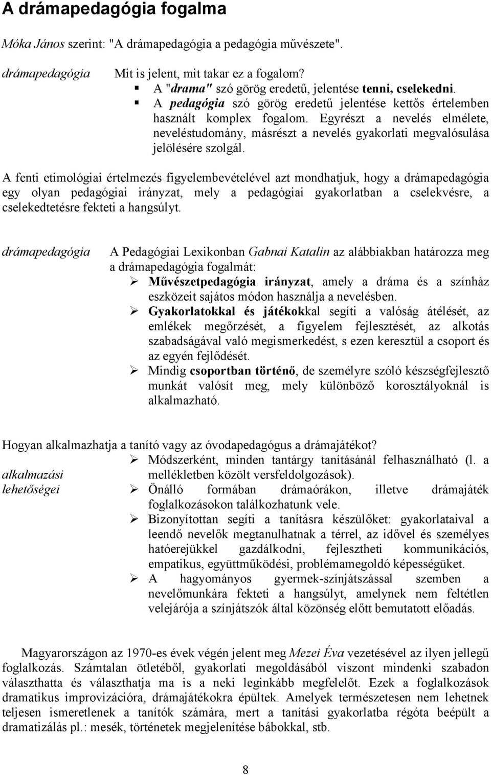 A fenti etimológiai értelmezés figyelembevételével azt mondhatjuk, hogy a drámapedagógia egy olyan pedagógiai irányzat, mely a pedagógiai gyakorlatban a cselekvésre, a cselekedtetésre fekteti a