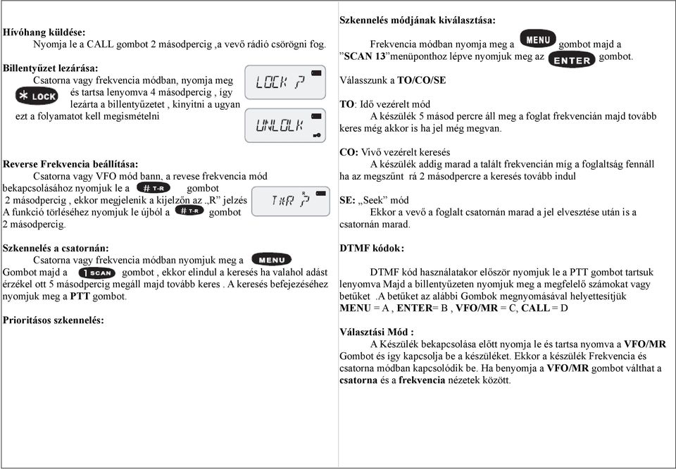 Frekvencia beállítása: Csatorna vagy VFO mód bann, a revese frekvencia mód bekapcsolásához nyomjuk le a gombot 2 másodpercig, ekkor megjelenik a kijelzőn az R jelzés A funkció törléséhez nyomjuk le