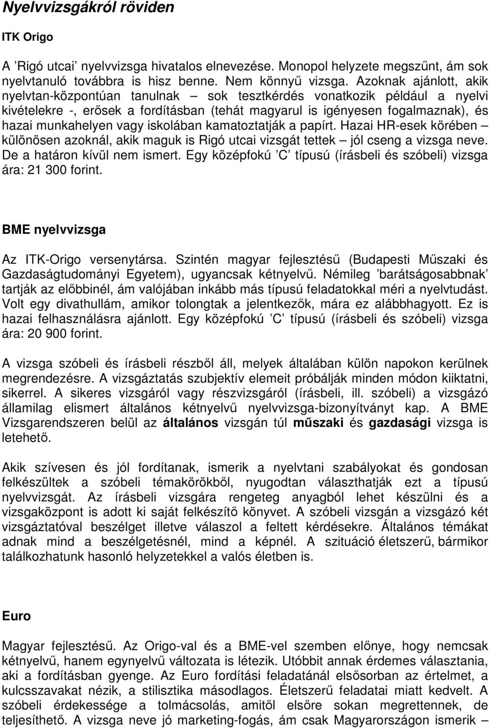 vagy iskolában kamatoztatják a papírt. Hazai HR-esek körében különösen azoknál, akik maguk is Rigó utcai vizsgát tettek jól cseng a vizsga neve. De a határon kívül nem ismert.