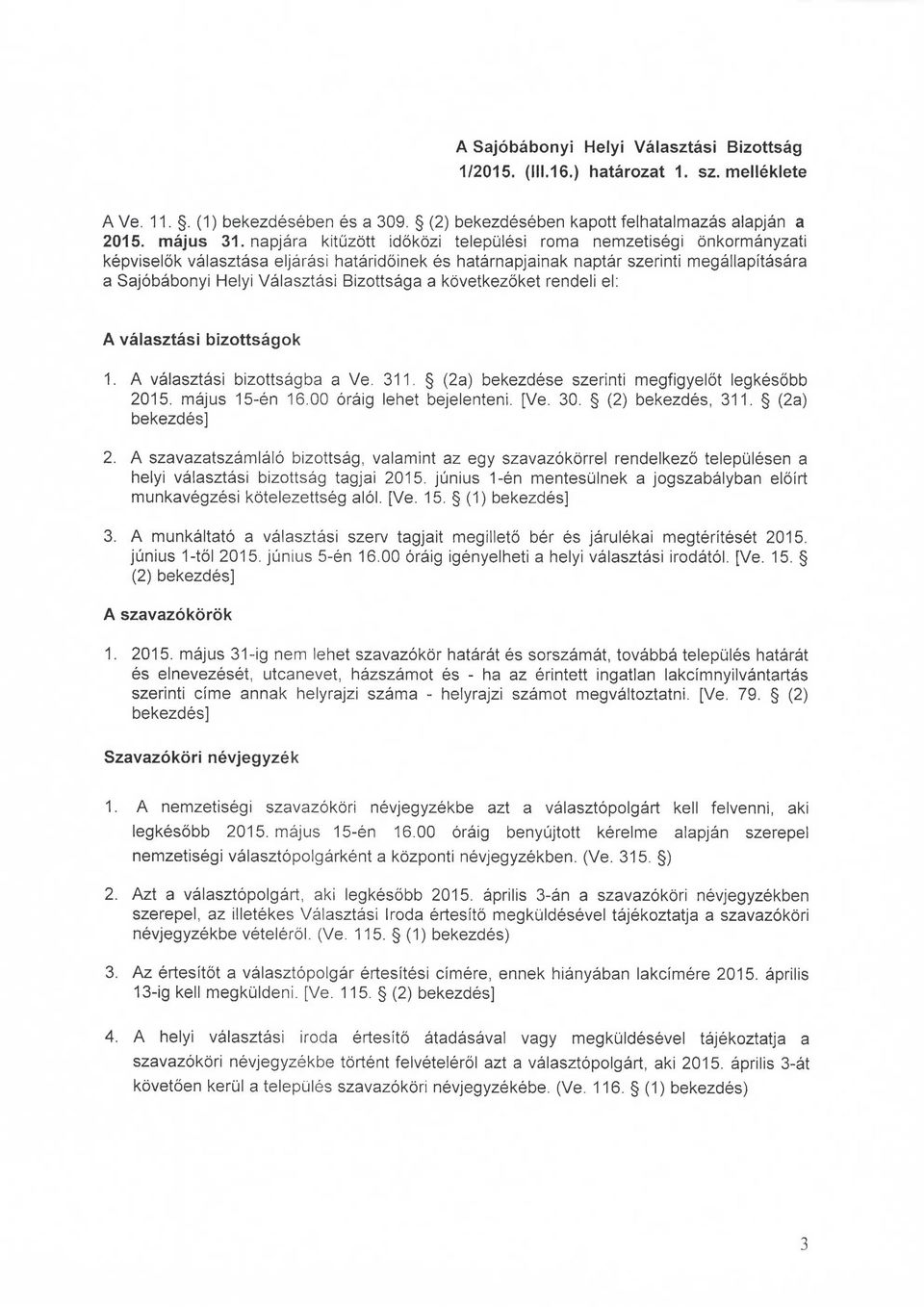 Bizottsaga a kbvetkezoket rendeli el: A valasztasi bizottsagok 1. A valasztasi bizottsagba a Ve. 311. (2a) bekezdese szerinti megfigyelot legkesobb 2015. majus 15-en 16.00 oraig lehet bejelenteni.