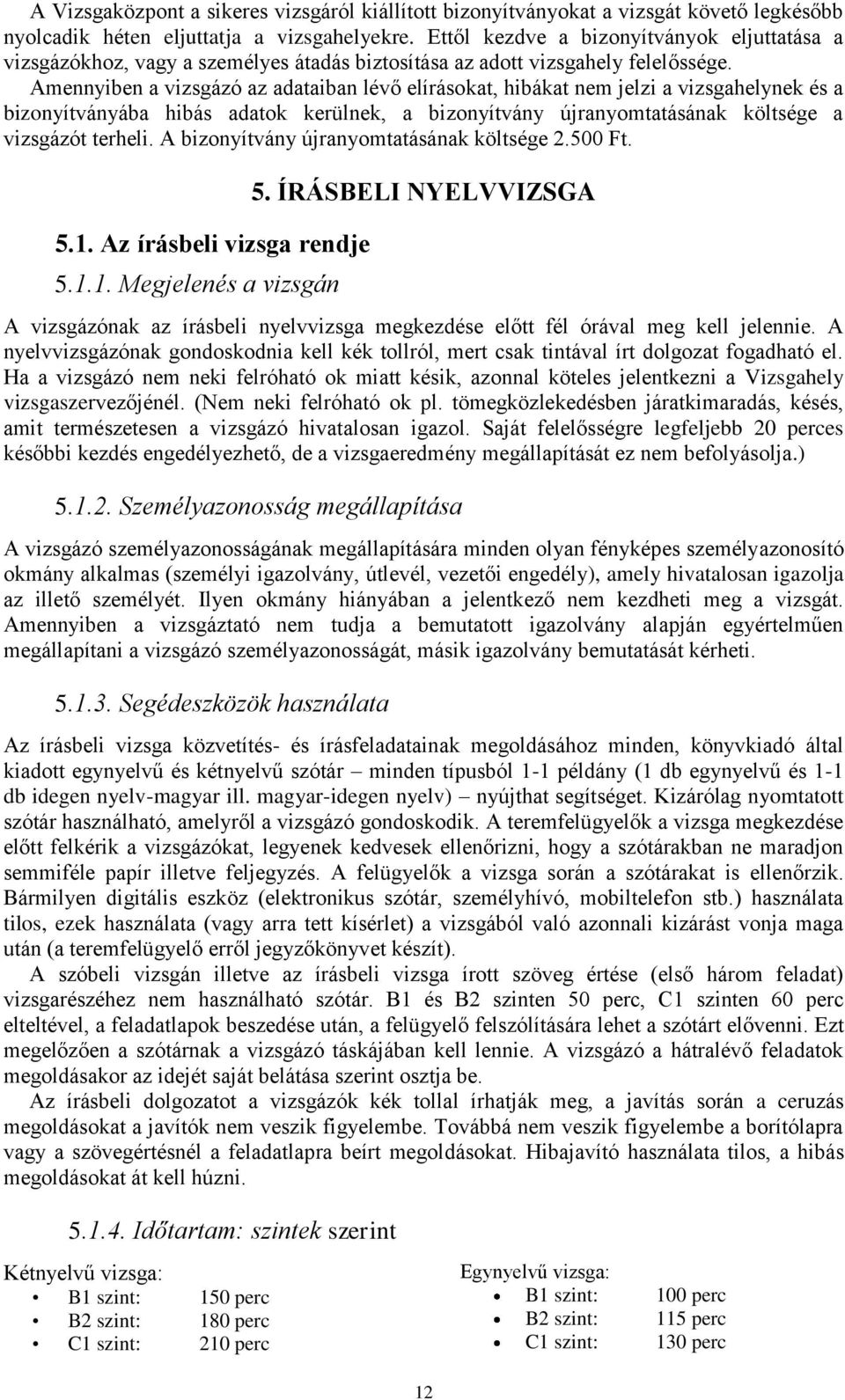 Amennyiben a vizsgázó az adataiban lévő elírásokat, hibákat nem jelzi a vizsgahelynek és a bizonyítványába hibás adatok kerülnek, a bizonyítvány újranyomtatásának költsége a vizsgázót terheli.