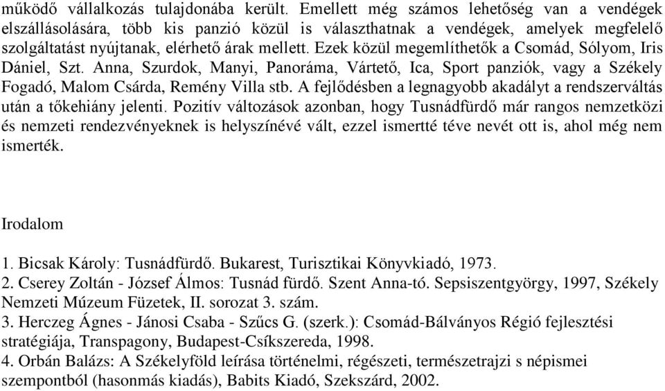 Ezek közül megemlíthetők a Csomád, Sólyom, Iris Dániel, Szt. Anna, Szurdok, Manyi, Panoráma, Vártető, Ica, Sport panziók, vagy a Székely Fogadó, Malom Csárda, Remény Villa stb.