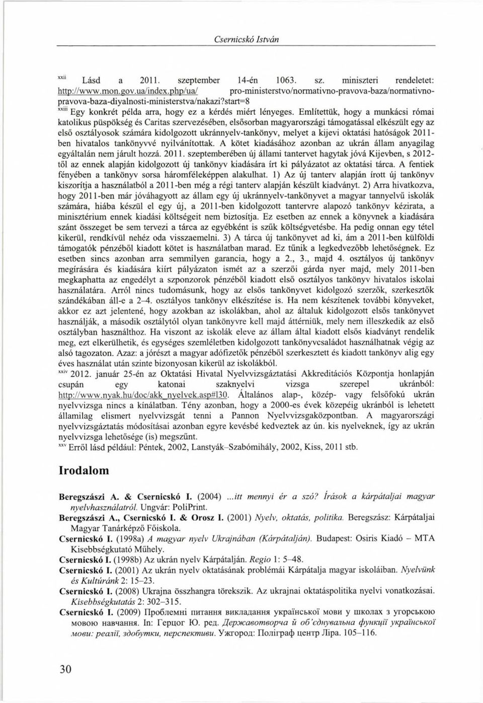 Említettük, hogy a munkácsi római katolikus püspökség és Caritas szervezésében, elsősorban magyarországi támogatással elkészült egy az első osztályosok számára kidolgozott ukránnyelv-tankönyv, melyet