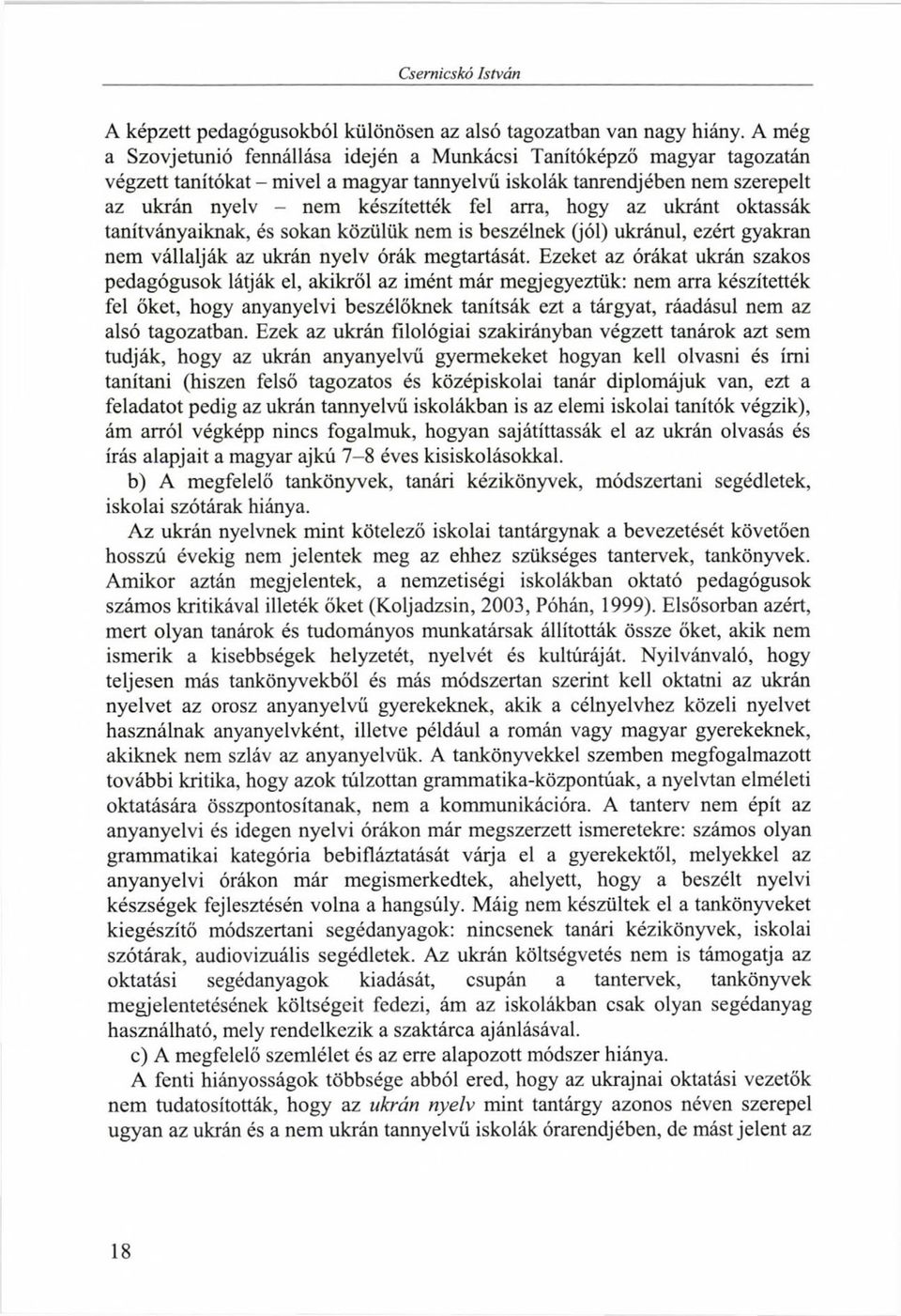 arra, hogy az ukránt oktassák tanítványaiknak, és sokan közülük nem is beszélnek (jól) ukránul, ezért gyakran nem vállalják az ukrán nyelv órák megtartását.