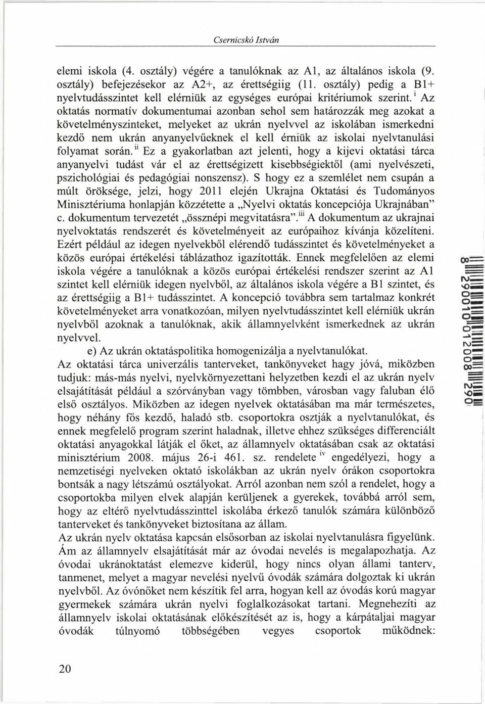 ' Az oktatás normatív dokumentumai azonban sehol sem határozzák meg azokat a követelményszinteket, melyeket az ukrán nyelvvel az iskolában ismerkedni kezdő nem ukrán anyanyelvűeknek el kell érniük az