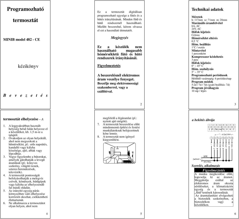 Figyelmeztetés A beszerelésnél elektromos áram veszélye fenyeget. Beszélje meg elektromossági szakemberrel, vagy a szállítóval.