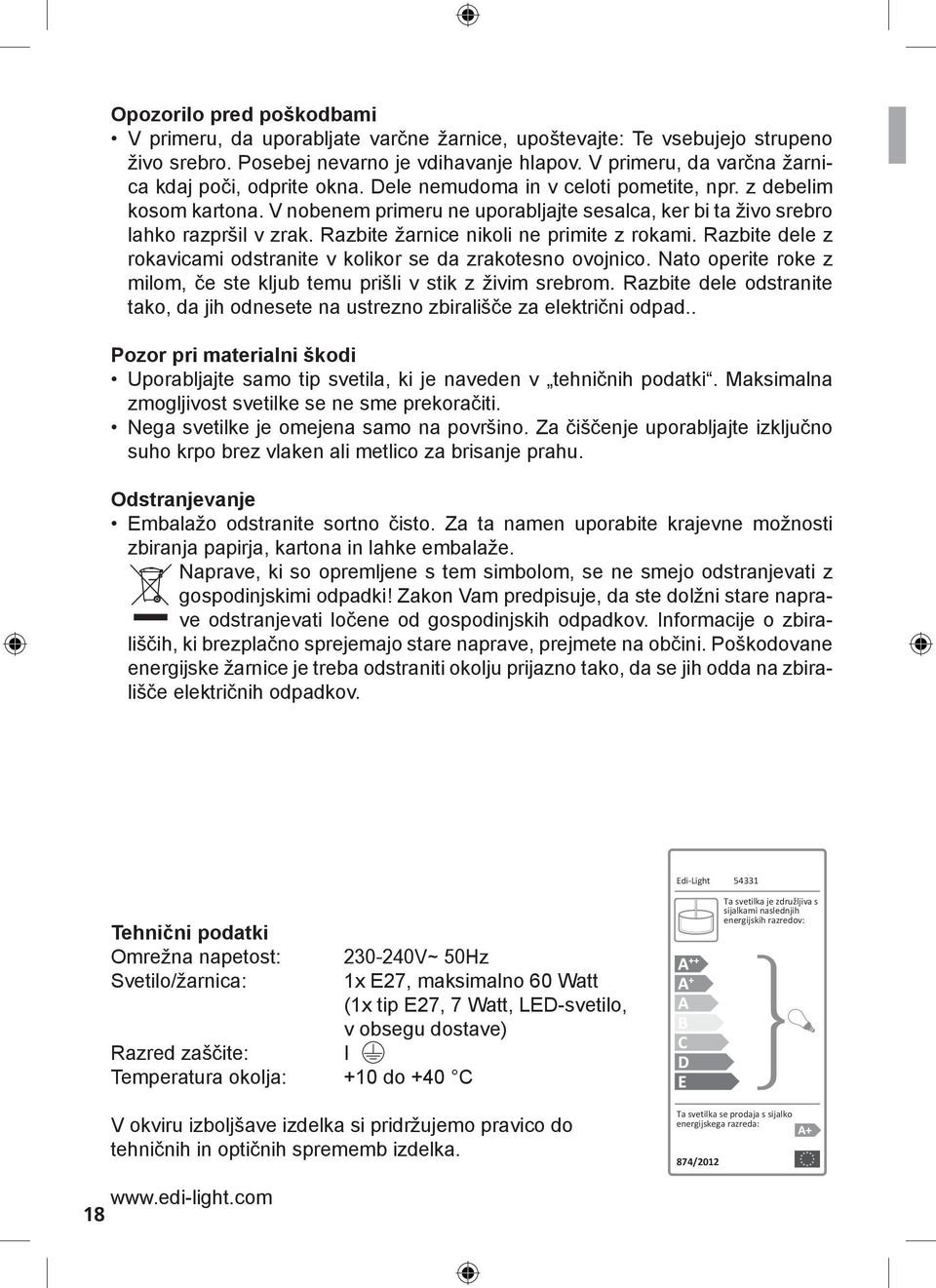 V nobenem primeru ne uporabljajte sesalca, ker bi ta živo srebro lahko razpršil v zrak. Razbite žarnice nikoli ne primite z rokami.