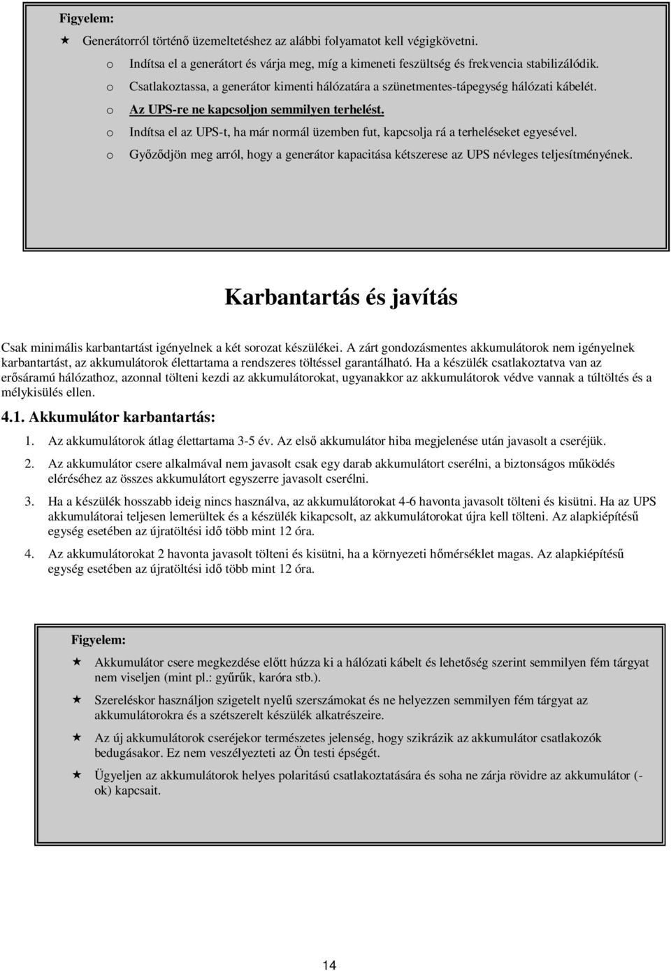 o Indítsa el az UPS-t, ha már normál üzemben fut, kapcsolja rá a terheléseket egyesével. o Győződjön meg arról, hogy a generátor kapacitása kétszerese az UPS névleges teljesítményének.