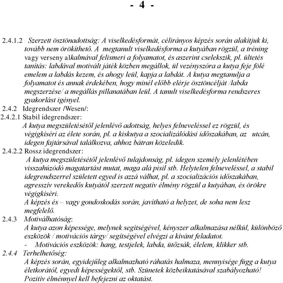 ültetés tanítás: labdával motivált játék közben megállok, ül vezényszóra a kutya feje fölé emelem a labdás kezem, és ahogy leül, kapja a labdát.