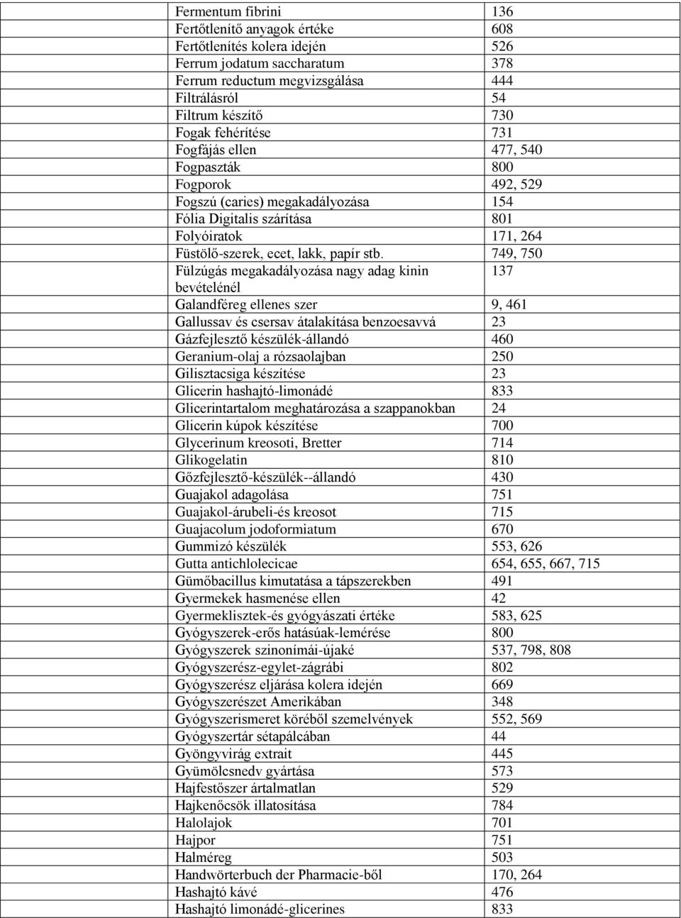 749, 750 Fülzúgás megakadályozása nagy adag kinin 137 bevételénél Galandféreg ellenes szer 9, 461 Gallussav és csersav átalakítása benzoesavvá 23 Gázfejlesztő készülék-állandó 460 Geranium-olaj a