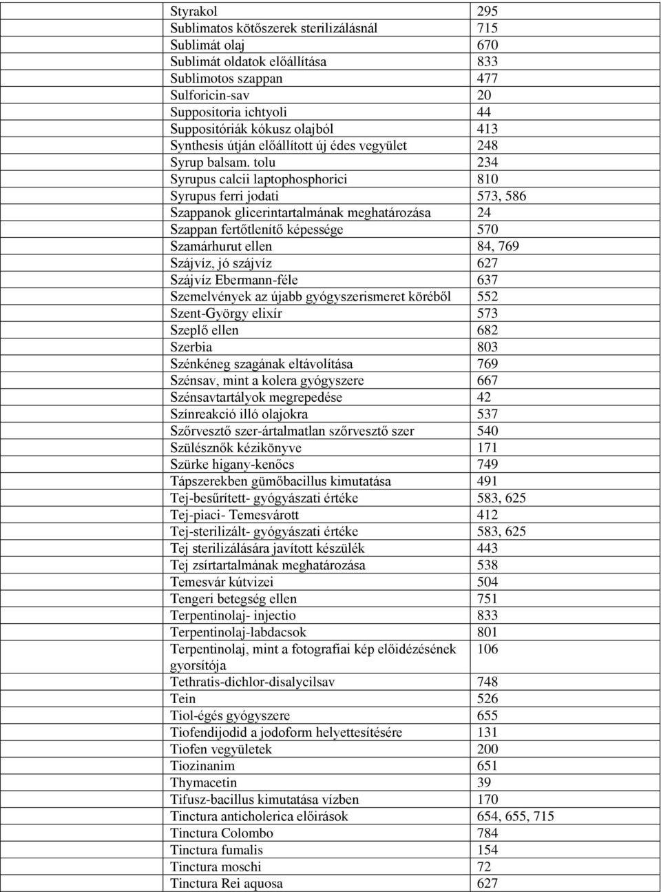 tolu 234 Syrupus calcii laptophosphorici 810 Syrupus ferri jodati 573, 586 Szappanok glicerintartalmának meghatározása 24 Szappan fertőtlenítő képessége 570 Szamárhurut ellen 84, 769 Szájvíz, jó