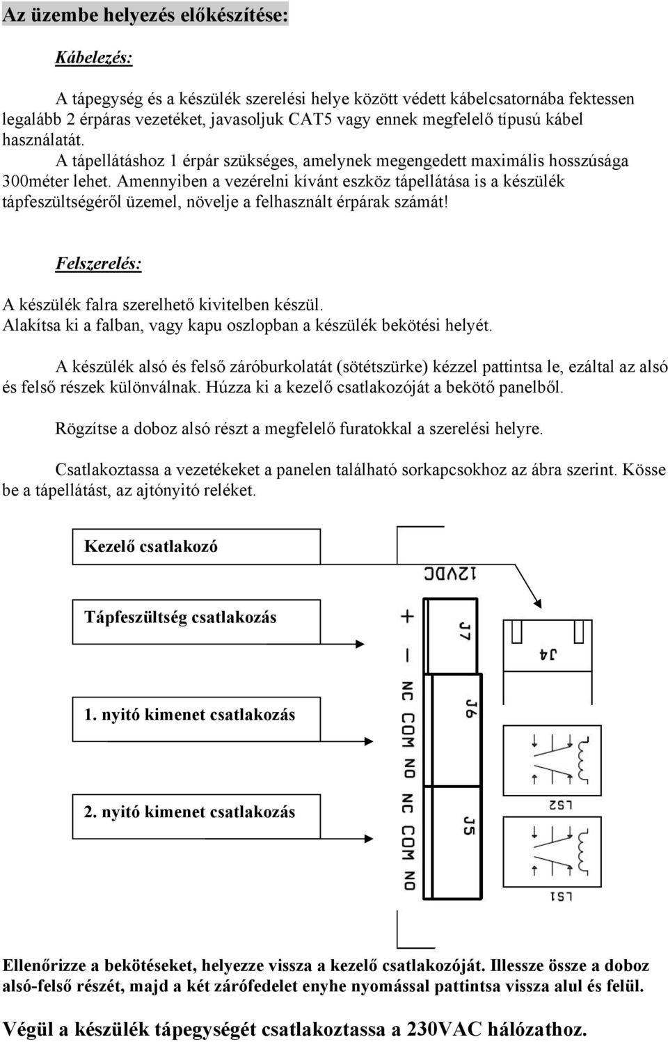 Amennyiben a vezérelni kívánt eszköz tápellátása is a készülék tápfeszültségéről üzemel, növelje a felhasznált érpárak számát! Felszerelés: A készülék falra szerelhető kivitelben készül.