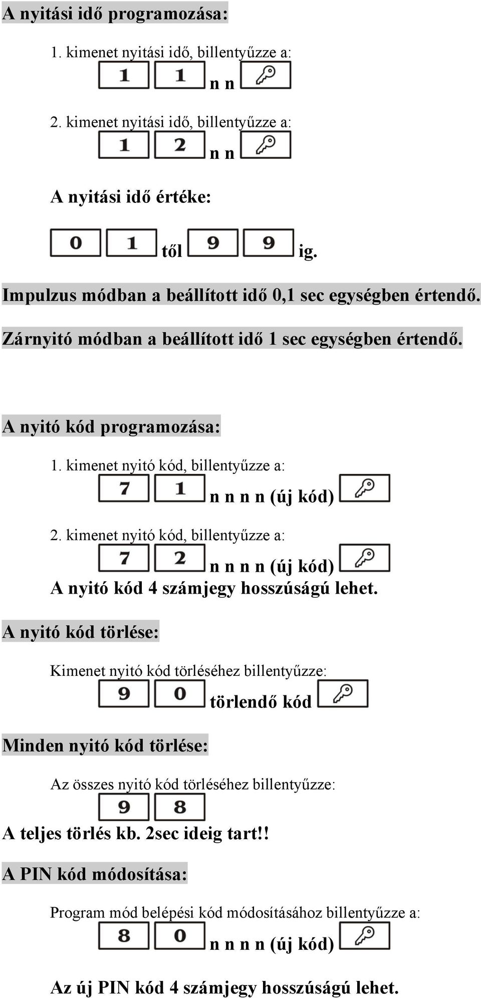 kimenet nyitó kód, billentyűzze a: n n n n (új kód) 2. kimenet nyitó kód, billentyűzze a: n n n n (új kód) A nyitó kód 4 számjegy hosszúságú lehet.