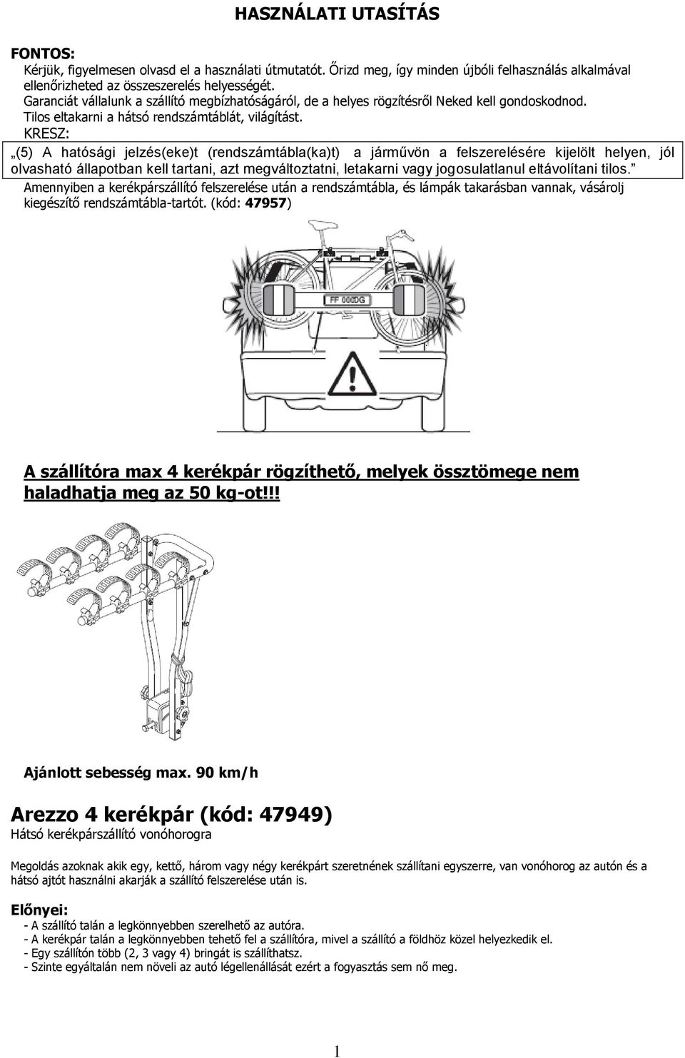 KRESZ: (5) A hatósági jelzés(eke)t (rendszámtábla(ka)t) a járművön a felszerelésére kijelölt helyen, jól olvasható állapotban kell tartani, azt megváltoztatni, letakarni vagy jogosulatlanul