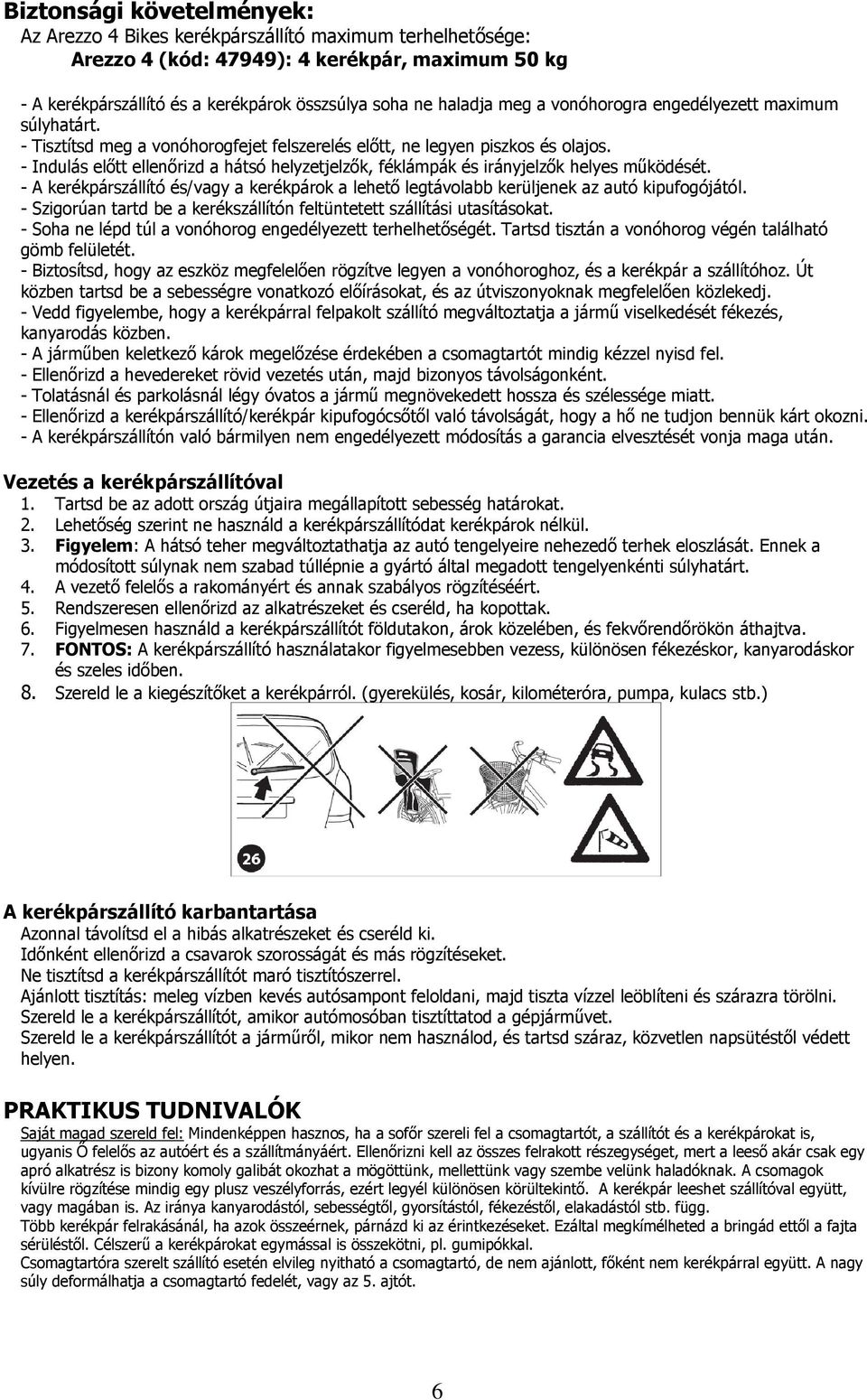 - Indulás előtt ellenőrizd a hátsó helyzetjelzők, féklámpák és irányjelzők helyes működését. - A kerékpárszállító és/vagy a kerékpárok a lehető legtávolabb kerüljenek az autó kipufogójától.