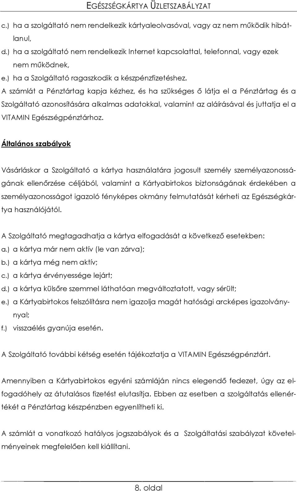 A számlát a Pénztártag kapja kézhez, és ha szükséges ő látja el a Pénztártag és a Szolgáltató azonosítására alkalmas adatokkal, valamint az aláírásával és juttatja el a VITAMIN Egészségpénztárhoz.