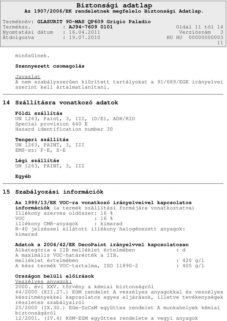 S-E Légi szállítás UN 1263, PAINT, 3, III Egyéb 15 Szabályozási információk Az 1999/13/EK VOC-ra vonatkozó irányelveivel kapcsolatos információk (a termék szállítási formájára vonatkoztatva) Illékony