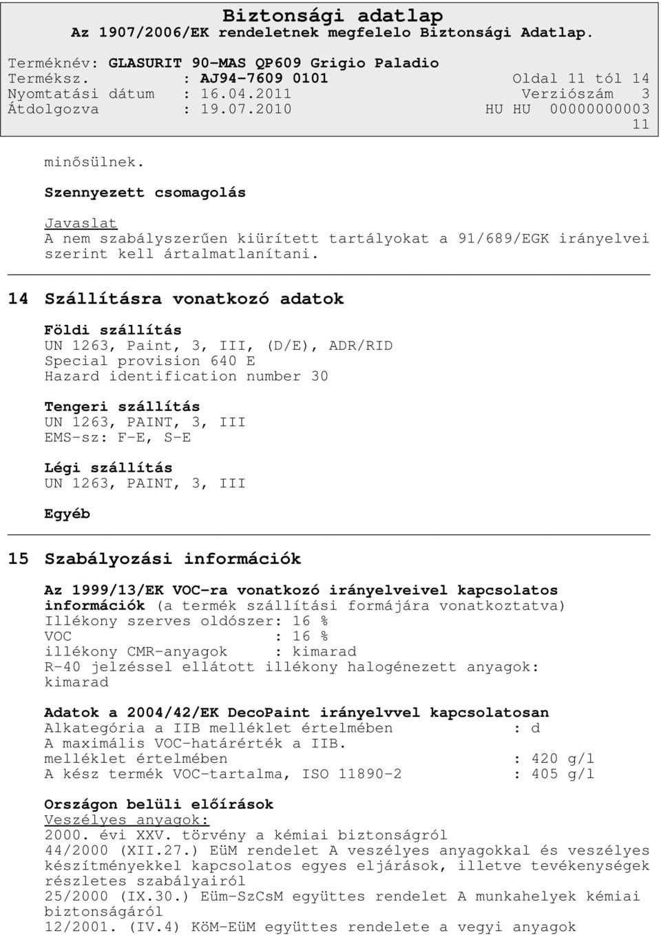 S-E Légi szállítás UN 1263, PAINT, 3, III Egyéb 15 Szabályozási információk Az 1999/13/EK VOC-ra vonatkozó irányelveivel kapcsolatos információk (a termék szállítási formájára vonatkoztatva) Illékony