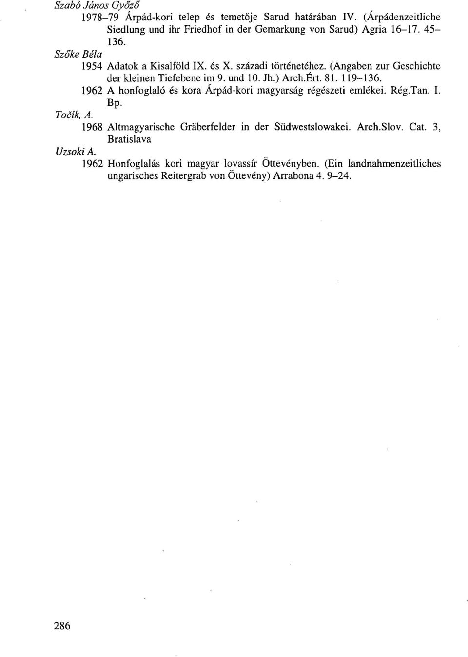 1962 A honfoglaló és kora Árpád-kori magyarság régészeti emlékei. Rég.Tan. I. Bp. Tocík, A. 1968 Altmagyarische Gráberfelder in der Südwestslowakei. Arch.Slov.