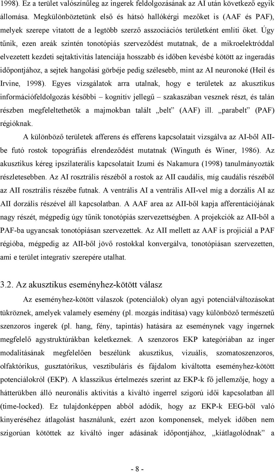 Úgy tűnik, ezen areák szintén tonotópiás szerveződést mutatnak, de a mikroelektróddal elvezetett kezdeti sejtaktivitás latenciája hosszabb és időben kevésbé kötött az ingeradás időpontjához, a sejtek