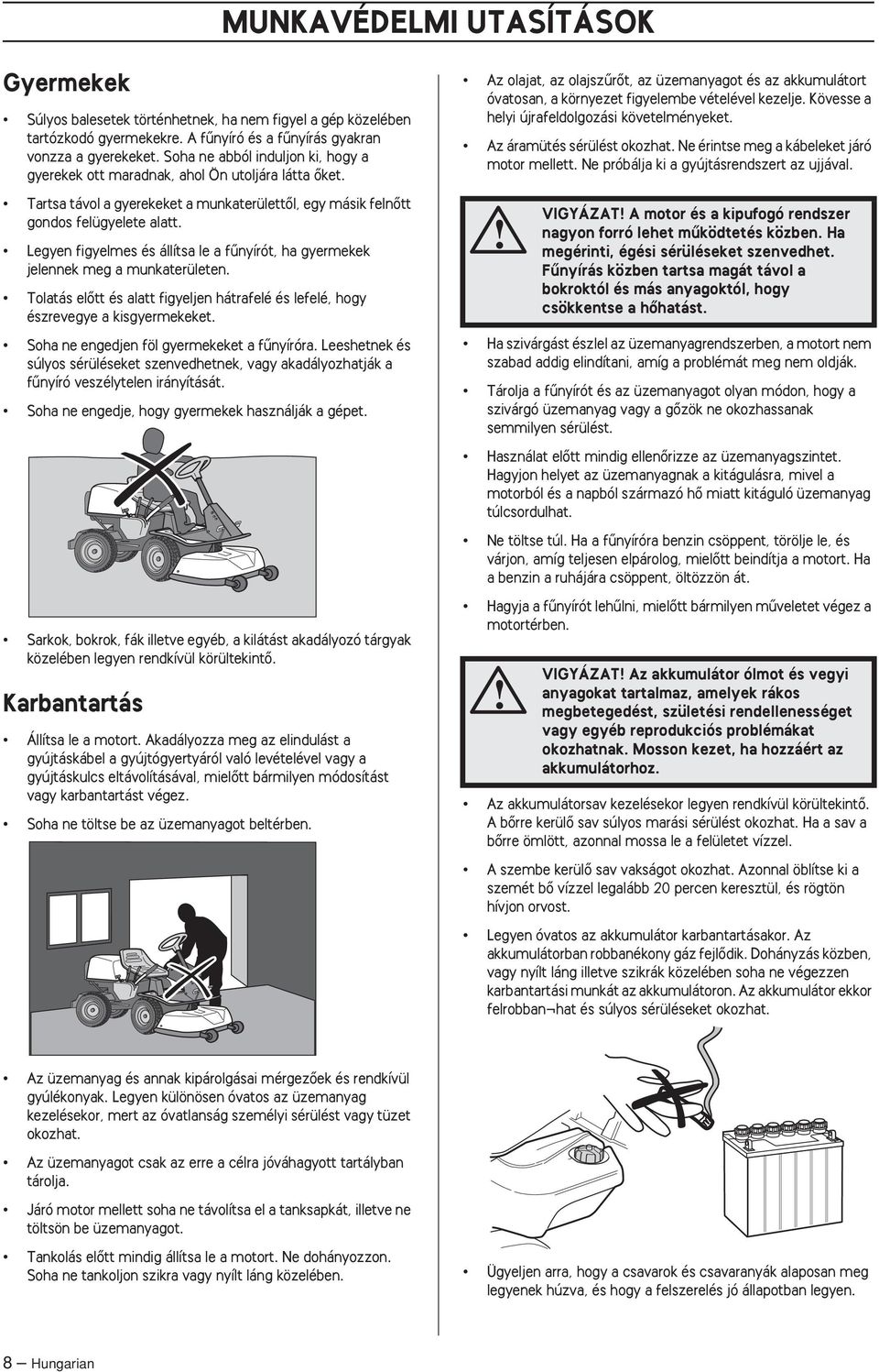 Legyen figyelmes és állítsa le a fınyírót, ha gyermekek jelennek meg a munkaterületen. Tolatás elœtt és alatt figyeljen hátrafelé és lefelé, hogy észrevegye a kisgyermekeket.