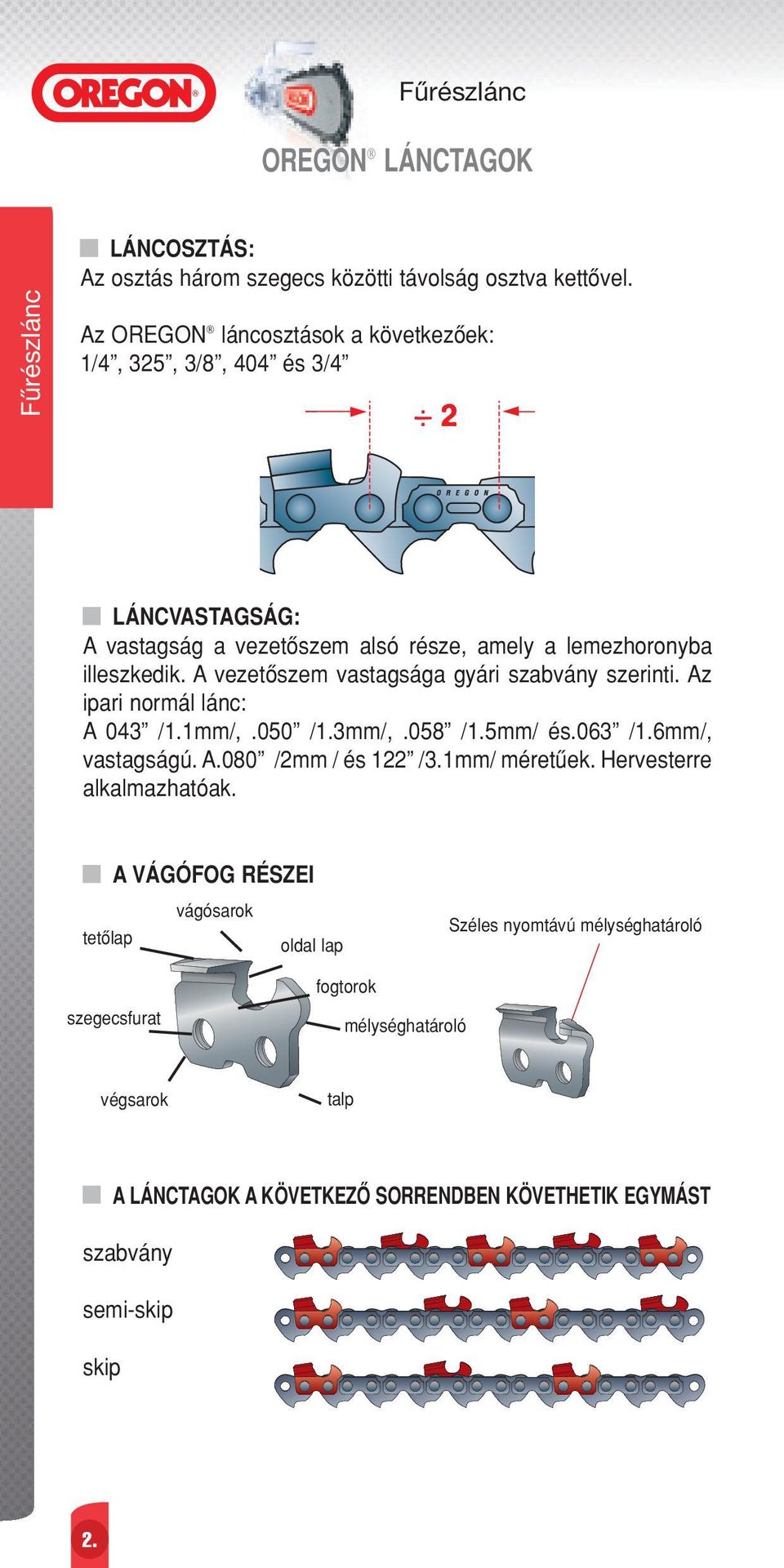 A vezetœszem vastagsága gyári szabvány szerinti. Az ipari normál lánc: A 043 /1.1mm/,.050 /1.3mm/,.058 /1.5mm/ és.063 /1.6mm/, vastagságú. A.080 /2mm / és 122 /3.