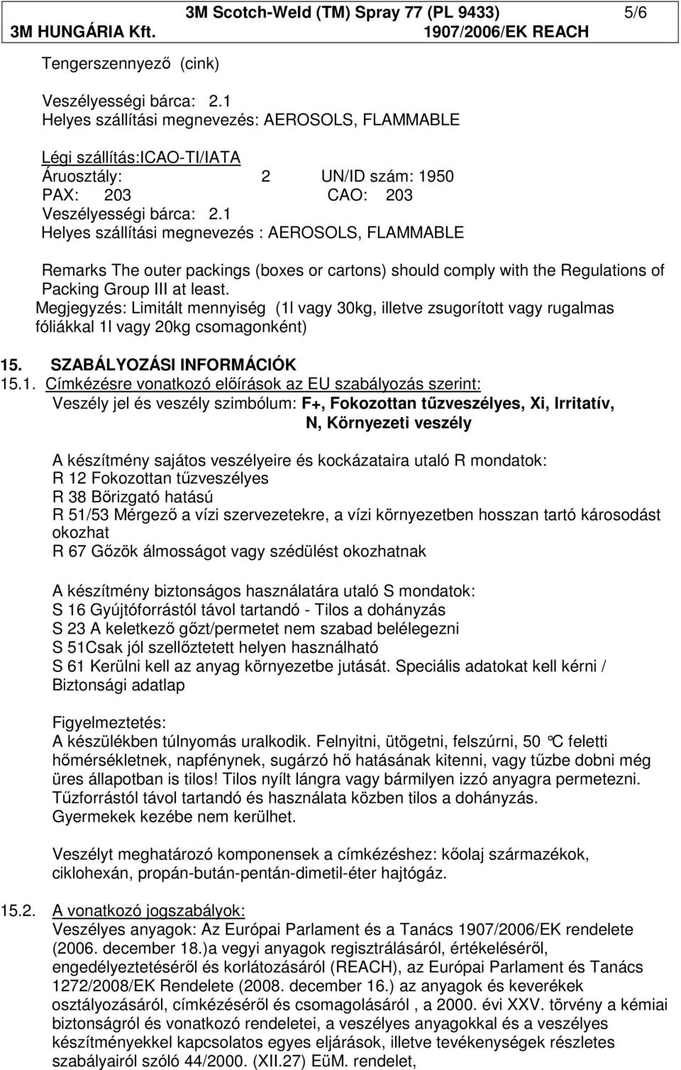 1 Helyes szállítási megnevezés : AEROSOLS, FLAMMABLE Remarks The outer packings (boxes or cartons) should comply with the Regulations of Packing Group III at least.