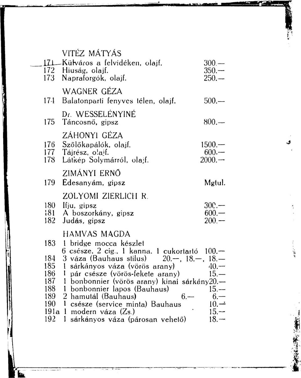 ZOLYOMI ZIERLICH R. 180 ífju, gipsz 30C 181 A boszorkány, gipsz 600. 182 Júdás, gipsz 200. HAMVAS MAGDA 183 1 bridge mocca készlet 6 csésze, 2 cig., 1 kanna. 1 cukortartó 100.