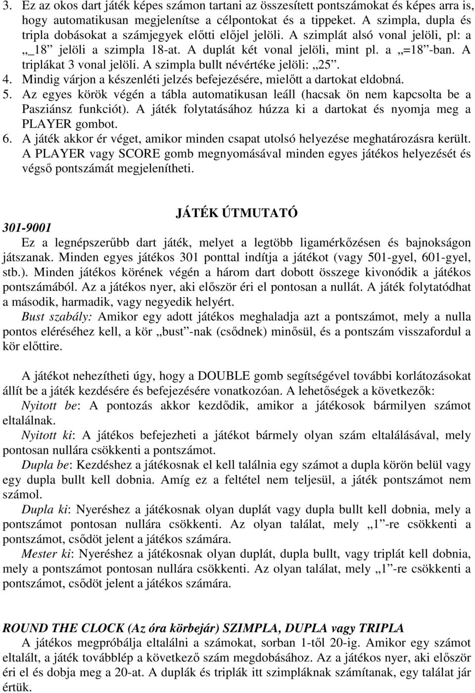 A triplákat 3 vonal jelöli. A szimpla bullt névértéke jelöli: 25. 4. Mindig várjon a készenléti jelzés befejezésére, mielıtt a dartokat eldobná. 5.