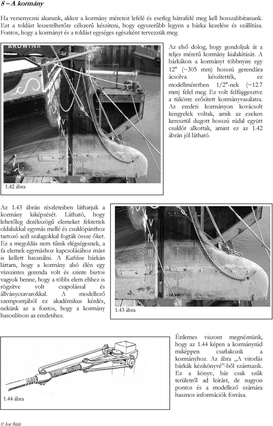Az első dolog, hogy gondoljuk át a teljes méretű kormány kialakítását. A bárkákon a kormányt többnyire egy 12 (~305 mm) hosszú gerendára ácsolva készítették, ez modellméretben 1/2 -nek (~12.