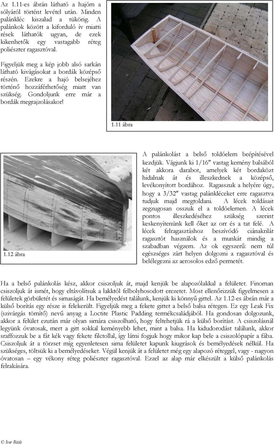 Figyeljük meg a kép jobb alsó sarkán látható kivágásokat a bordák középső részén. Ezekre a hajó belsejéhez történő hozzáférhetőség miatt van szükség. Gondoljunk erre már a bordák megrajzolásakor! 1.