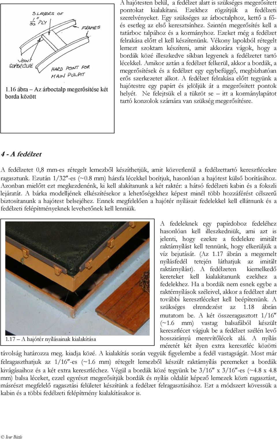 Vékony lapokból rétegelt lemezt szoktam készíteni, amit akkorára vágok, hogy a bordák közé illeszkedve síkban legyenek a fedélzetet tartó lécekkel.