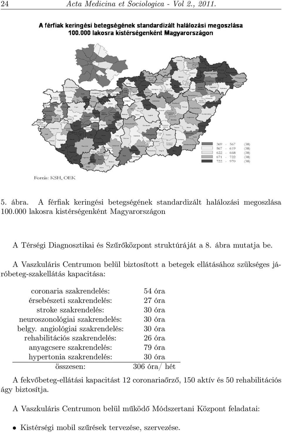 A Vaszkuláris Centrumon belül biztosított a betegek ellátásához szükséges járóbeteg-szakellátás kapacitása: coronaria szakrendelés: érsebészeti szakrendelés: stroke szakrendelés: neuroszonológiai