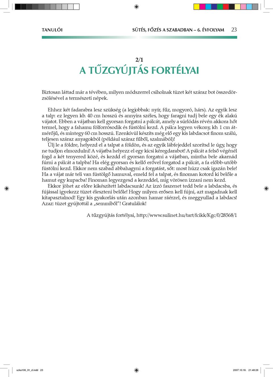 Ebben a vájatban kell gyorsan forgatni a pálcát, amely a súrlódás révén akkora hőt termel, hogy a fahamu fölforrósodik és füstölni kezd. A pálca legyen vékony, kb.