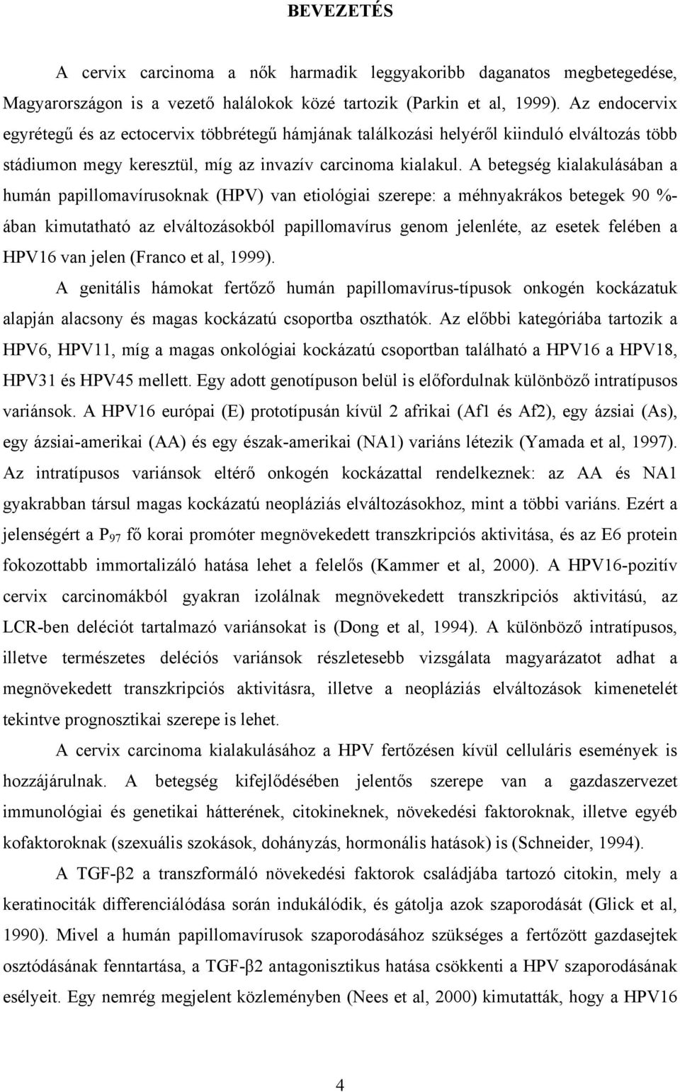 A betegség kialakulásában a humán papillomavírusoknak (HPV) van etiológiai szerepe: a méhnyakrákos betegek 90 %- ában kimutatható az elváltozásokból papillomavírus genom jelenléte, az esetek felében
