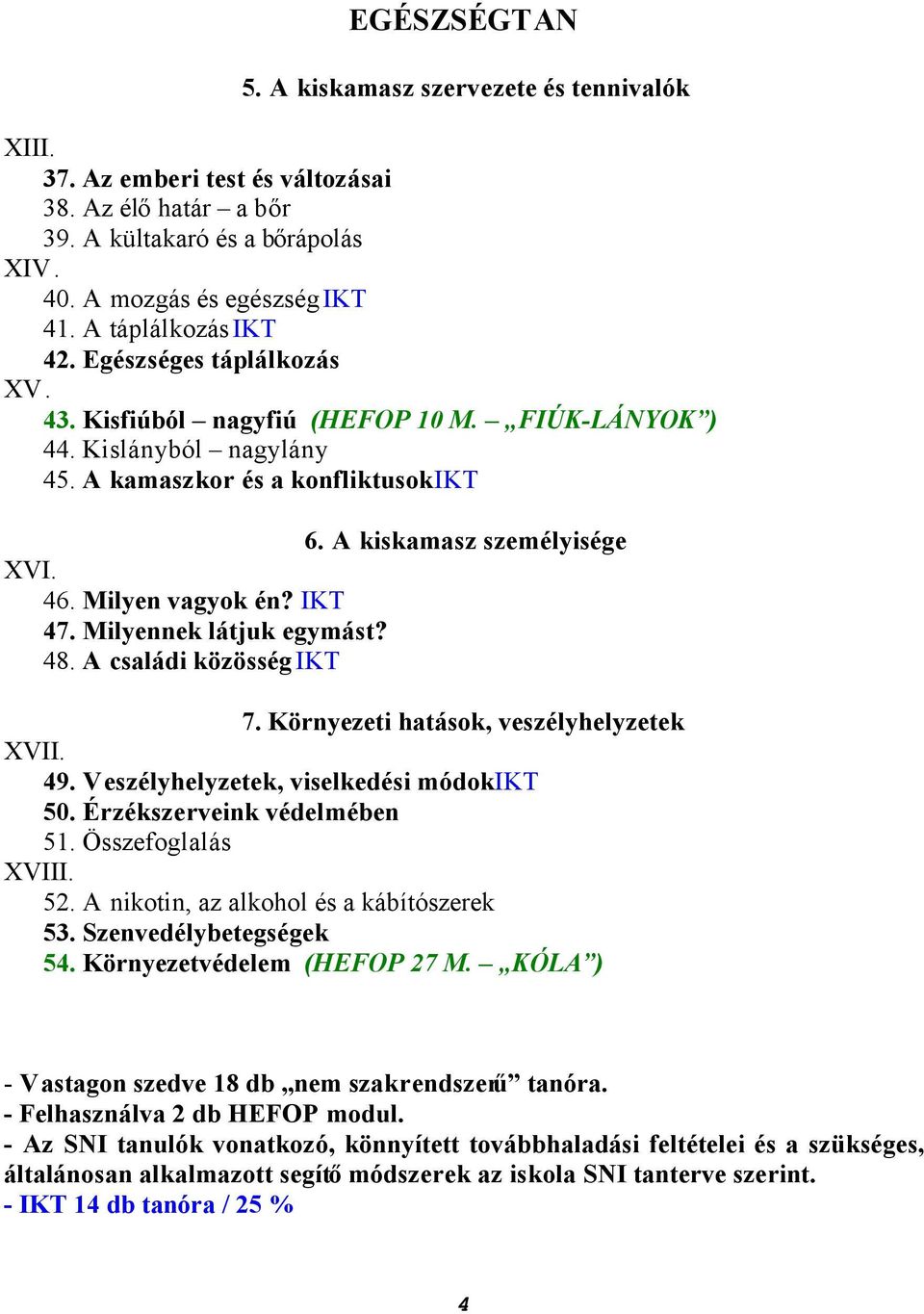 Milyen vagyok én? IKT 47. Milyennek látjuk egymást? 48. A családi közösség IKT 7. Környezeti hatások, veszélyhelyzetek XVII. 49. Veszélyhelyzetek, viselkedési módok IKT 50.