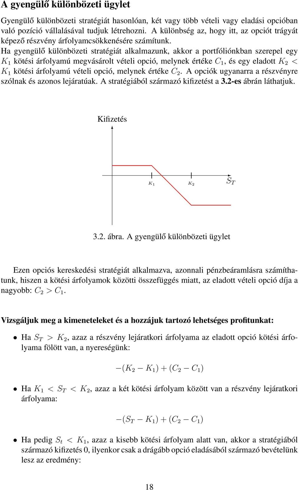 Ha gyengülő különbözeti stratégiát alkalmazunk, akkor a portfóliónkban szerepel egy K 1 kötési árfolyamú megvásárolt vételi opció, melynek értéke C 1, és egy eladott K 2 < K 1 kötési árfolyamú vételi